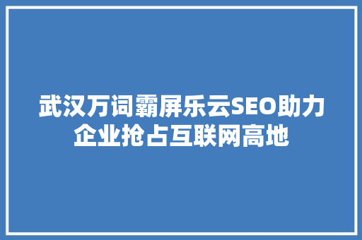 武汉万词霸屏乐云SEO助力企业抢占互联网高地