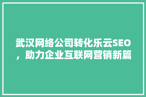武汉网络公司转化乐云SEO，助力企业互联网营销新篇章