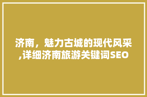 济南，魅力古城的现代风采,详细济南旅游关键词SEO步骤