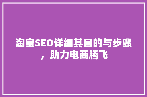 淘宝SEO详细其目的与步骤，助力电商腾飞