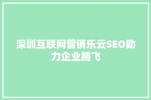 深圳互联网营销乐云SEO助力企业腾飞