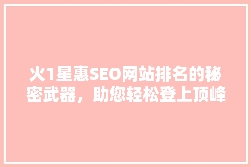 火1星惠SEO网站排名的秘密武器，助您轻松登上顶峰