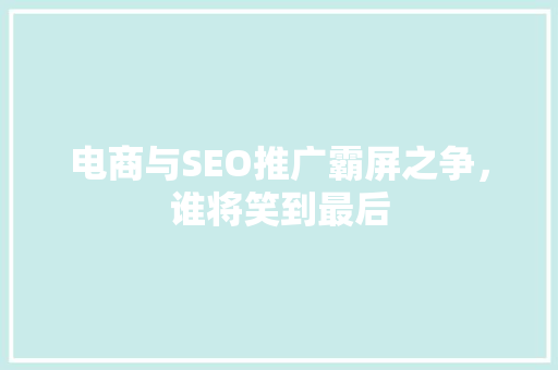 电商与SEO推广霸屏之争，谁将笑到最后