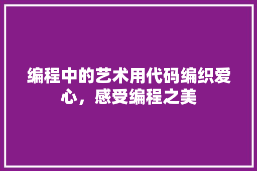 编程中的艺术用代码编织爱心，感受编程之美