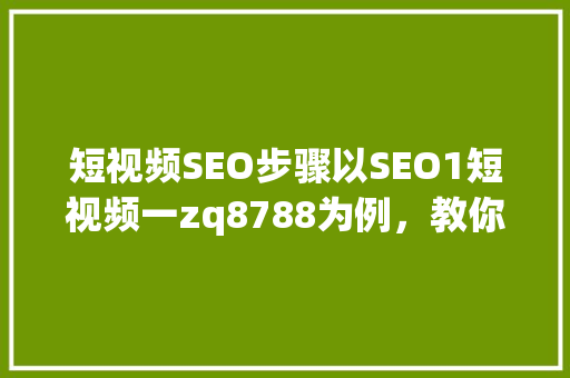 短视频SEO步骤以SEO1短视频一zq8788为例，教你轻松实现流量变现