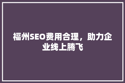 福州SEO费用合理，助力企业线上腾飞