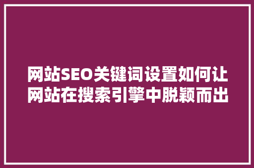 网站SEO关键词设置如何让网站在搜索引擎中脱颖而出
