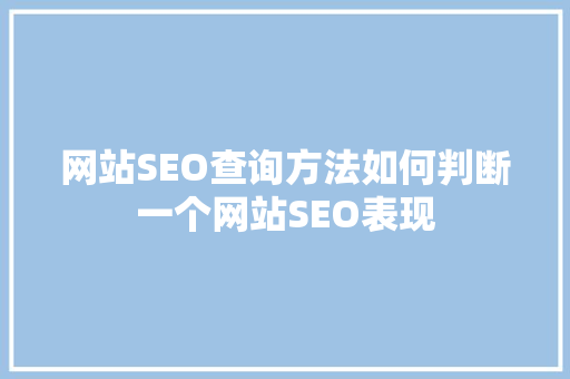 网站SEO查询方法如何判断一个网站SEO表现