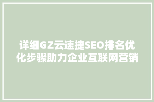 详细GZ云速捷SEO排名优化步骤助力企业互联网营销新篇章