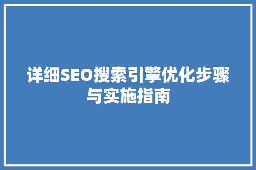 详细SEO搜索引擎优化步骤与实施指南