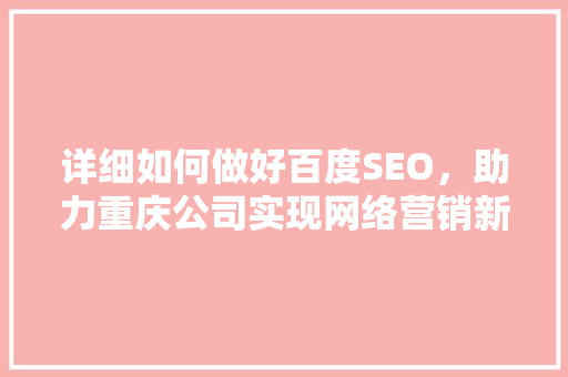 详细如何做好百度SEO，助力重庆公司实现网络营销新突破