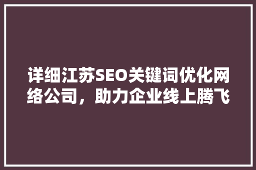 详细江苏SEO关键词优化网络公司，助力企业线上腾飞