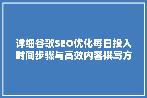 详细谷歌SEO优化每日投入时间步骤与高效内容撰写方法