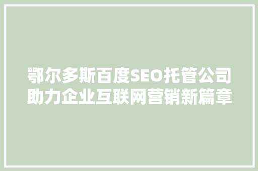 鄂尔多斯百度SEO托管公司助力企业互联网营销新篇章