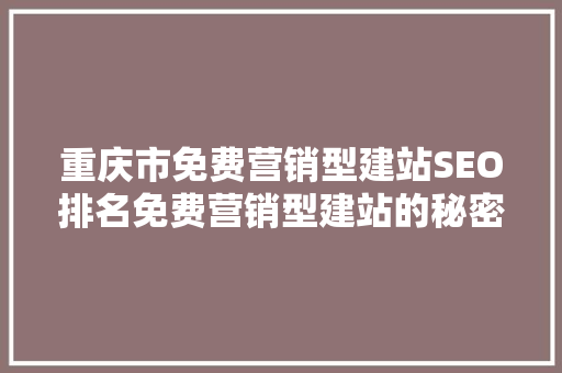 重庆市免费营销型建站SEO排名免费营销型建站的秘密武器