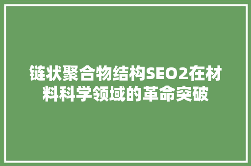 链状聚合物结构SEO2在材料科学领域的革命突破