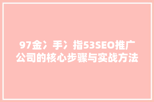 97金冫手冫指53SEO推广公司的核心步骤与实战方法
