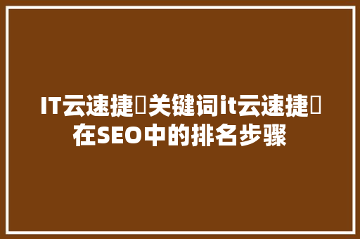 IT云速捷亅关键词it云速捷亅在SEO中的排名步骤
