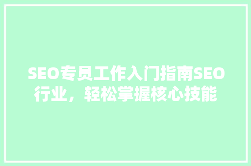 SEO专员工作入门指南SEO行业，轻松掌握核心技能