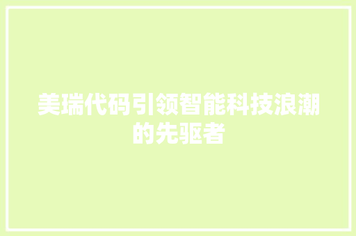 美瑞代码引领智能科技浪潮的先驱者