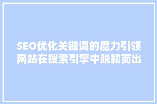 SEO优化关键词的魔力引领网站在搜索引擎中脱颖而出