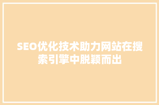 SEO优化技术助力网站在搜索引擎中脱颖而出