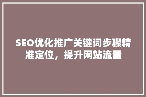 SEO优化推广关键词步骤精准定位，提升网站流量