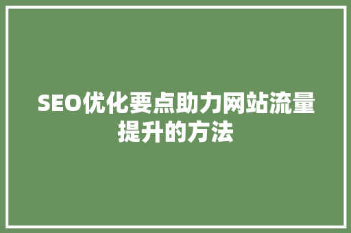 SEO优化要点助力网站流量提升的方法