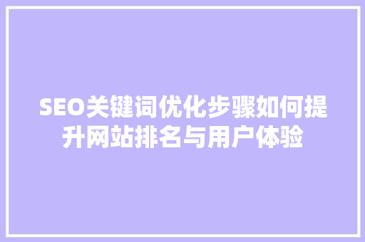 SEO关键词优化步骤如何提升网站排名与用户体验