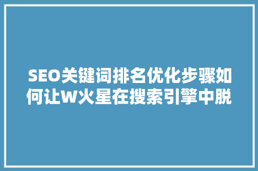 SEO关键词排名优化步骤如何让W火星在搜索引擎中脱颖而出