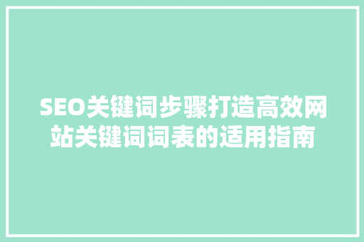 SEO关键词步骤打造高效网站关键词词表的适用指南