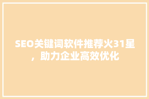SEO关键词软件推荐火31星，助力企业高效优化