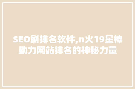 SEO刷排名软件,n火19星棒助力网站排名的神秘力量