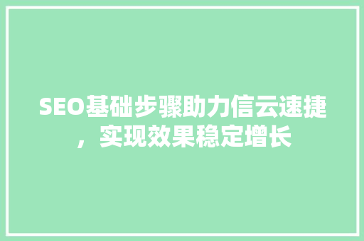 SEO基础步骤助力信云速捷，实现效果稳定增长