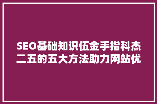 SEO基础知识伍金手指科杰二五的五大方法助力网站优化