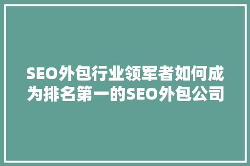 SEO外包行业领军者如何成为排名第一的SEO外包公司