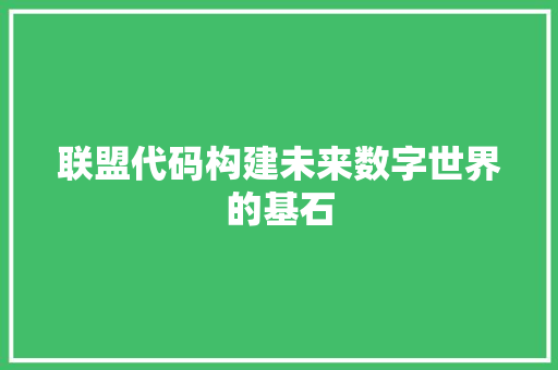 联盟代码构建未来数字世界的基石