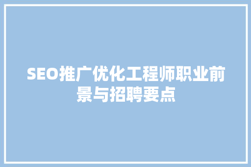 SEO推广优化工程师职业前景与招聘要点
