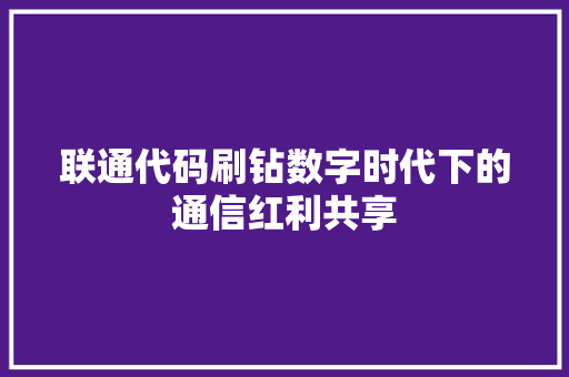 联通代码刷钻数字时代下的通信红利共享