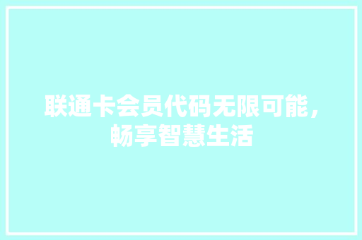 联通卡会员代码无限可能，畅享智慧生活