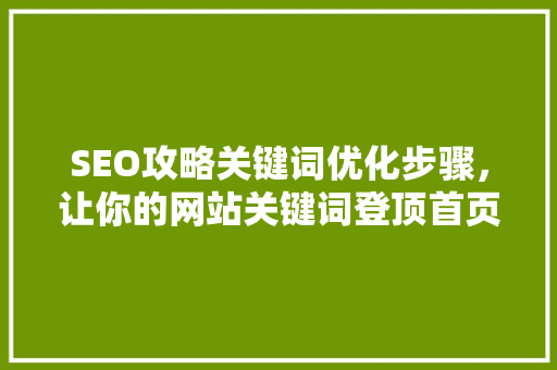 SEO攻略关键词优化步骤，让你的网站关键词登顶首页