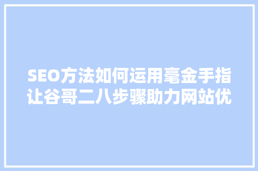 SEO方法如何运用毫金手指让谷哥二八步骤助力网站优化