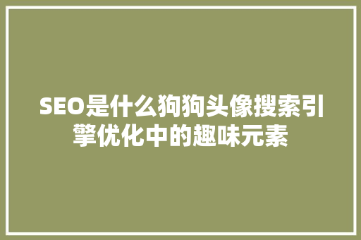 SEO是什么狗狗头像搜索引擎优化中的趣味元素