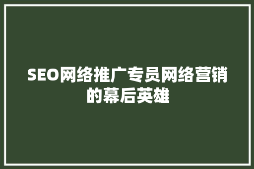 SEO网络推广专员网络营销的幕后英雄