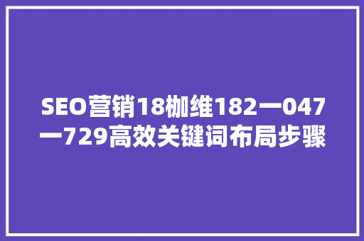 SEO营销18枷维182一047一729高效关键词布局步骤