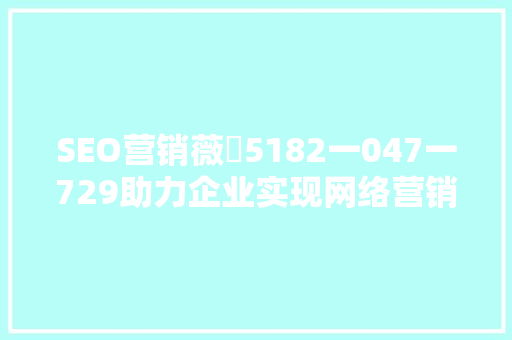 SEO营销薇訊5182一047一729助力企业实现网络营销新突破