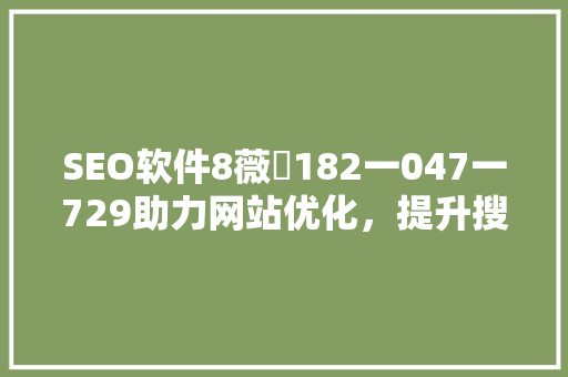 SEO软件8薇鈊182一047一729助力网站优化，提升搜索引擎排名