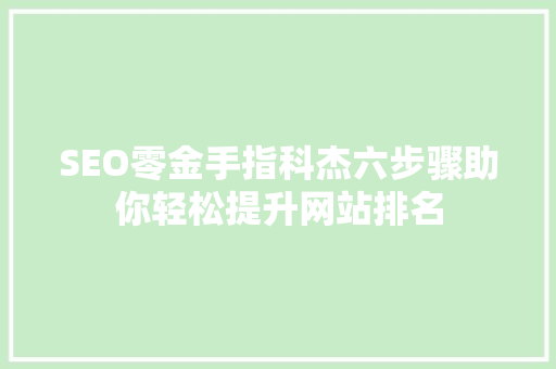 SEO零金手指科杰六步骤助你轻松提升网站排名