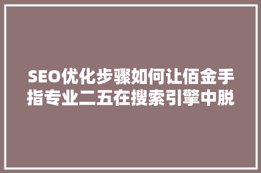 SEO优化步骤如何让佰金手指专业二五在搜索引擎中脱颖而出
