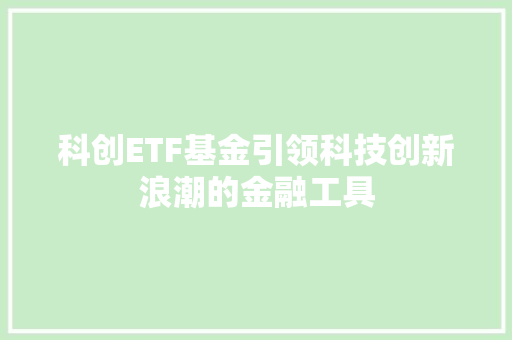 科创ETF基金引领科技创新浪潮的金融工具